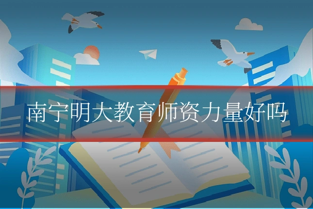 南宁明大教育师资力量好吗