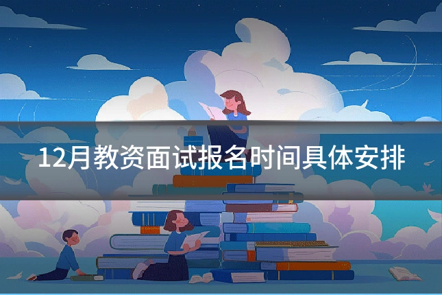 12月教资面试报名时间具体安排