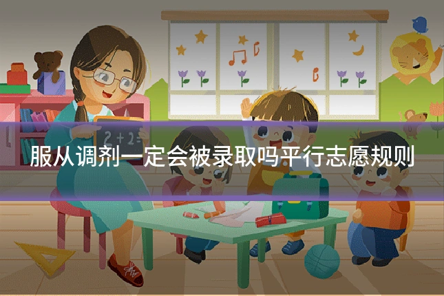 服从调剂一定会被录取吗平行志愿规则