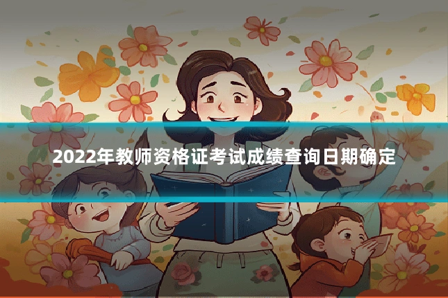 2022年教师资格证考试成绩查询日期确定