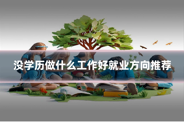 没学历做什么工作好就业方向推荐