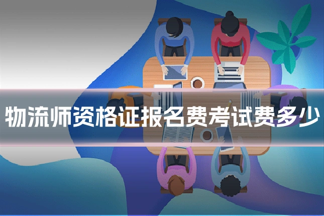 物流师资格证报名费考试费多少