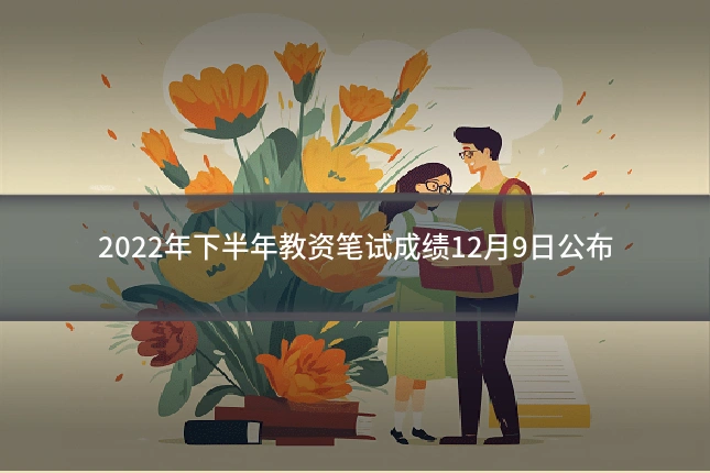 2022年下半年教资笔试成绩12月9日公布
