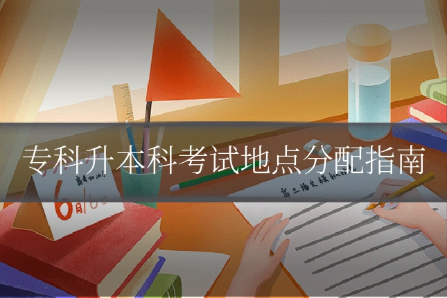 专科升本科考试地点分配指南