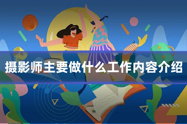 摄影师主要做什么工作内容介绍