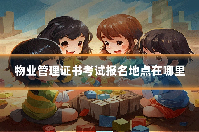 物业管理证书考试报名地点在哪里