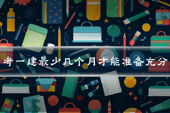 考一建最少几个月才能准备充分