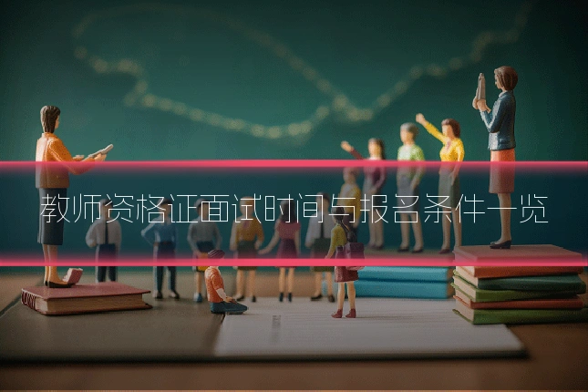 教师资格证面试时间与报名条件一览