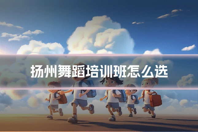 扬州舞蹈培训班怎么选