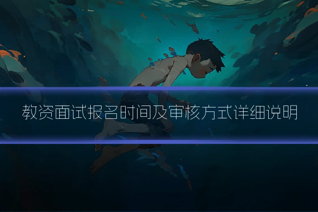 教资面试报名时间及审核方式详细说明