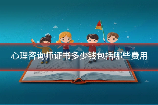 心理咨询师证书多少钱包括哪些费用