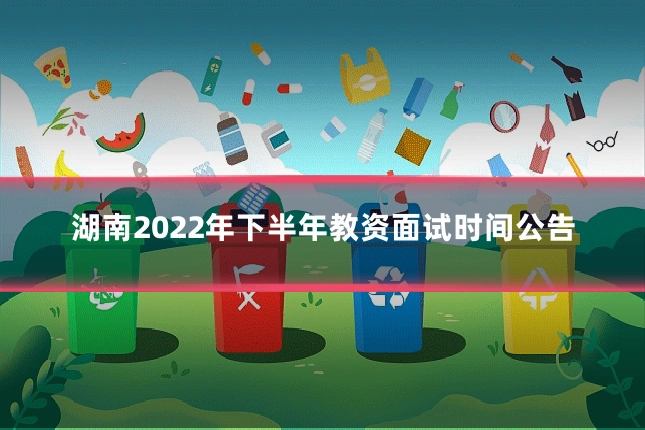 湖南2022年下半年教资面试时间公告
