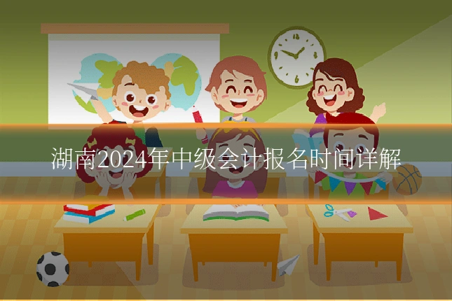 湖南2024年中级会计报名时间详解