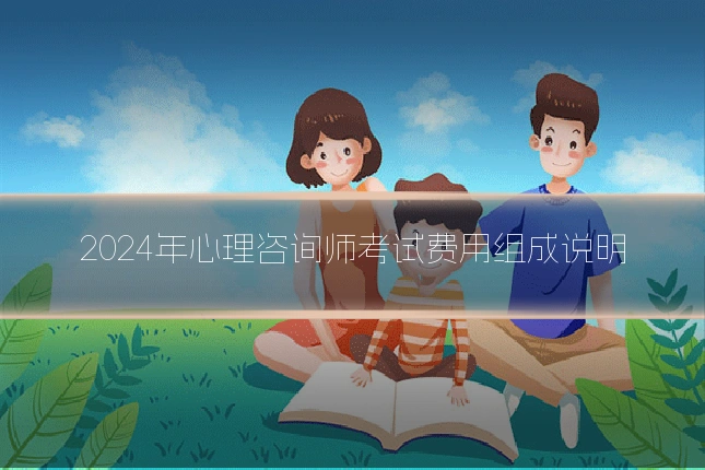 2024年心理咨询师考试费用组成说明