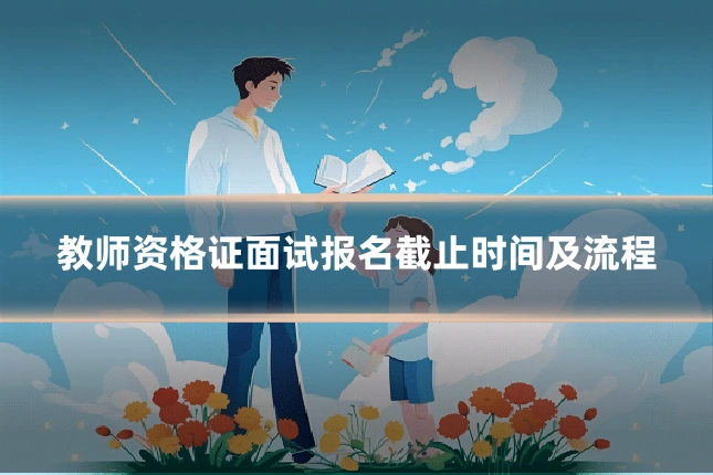 教师资格证面试报名截止时间及流程