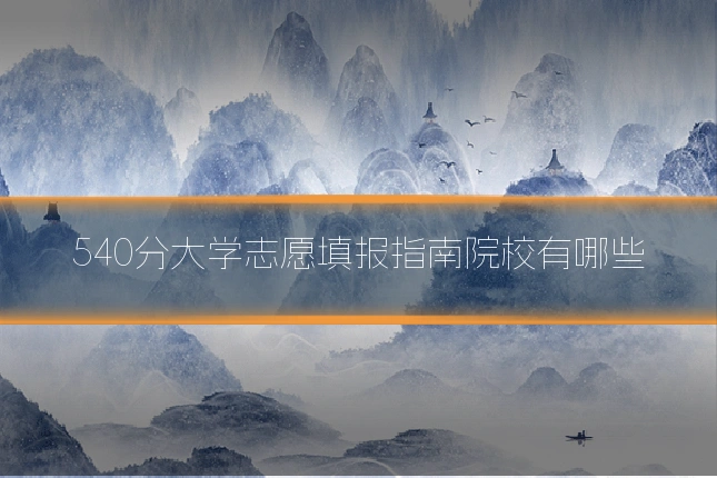 540分大学志愿填报指南院校有哪些