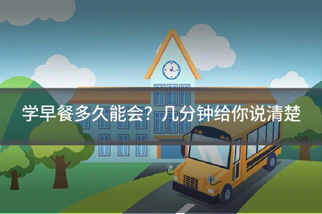 学早餐多久能会?几分钟给你说清楚