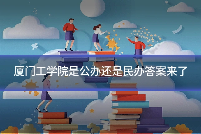 厦门工学院是公办还是民办答案来了