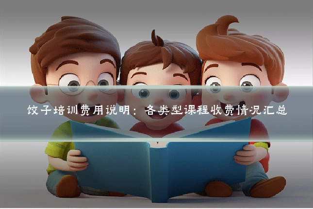 饺子培训费用说明：各类型课程收费情况汇总