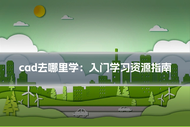 cad去哪里学:入门学习资源指南