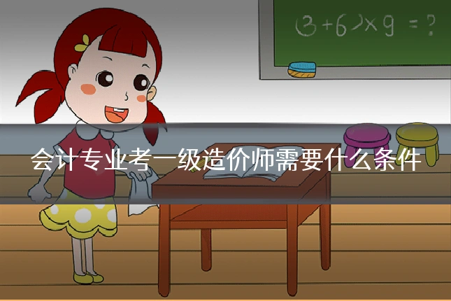 会计专业考一级造价师需要什么条件