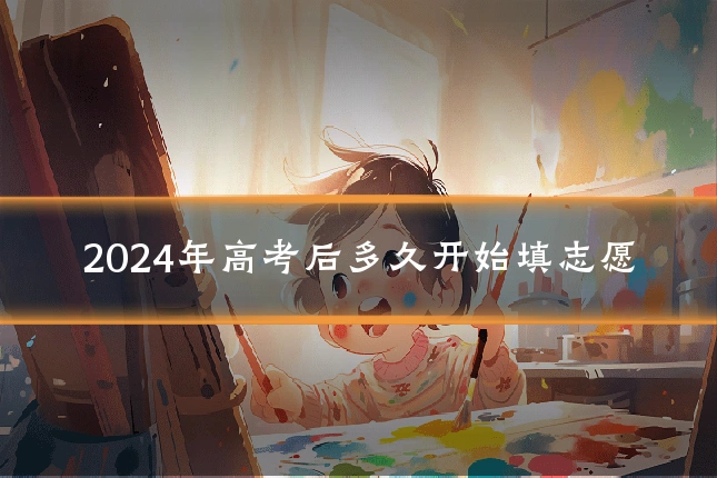 2024年高考后多久开始填志愿