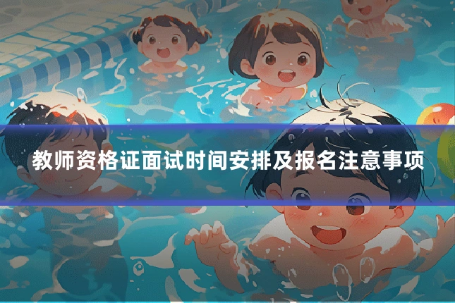教师资格证面试时间安排及报名注意事项