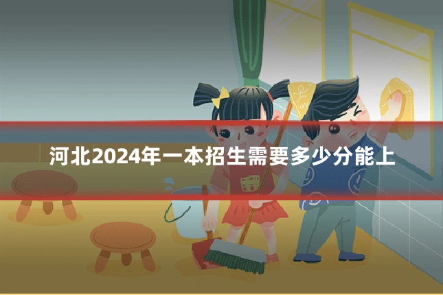 河北2024年一本招生需要多少分能上