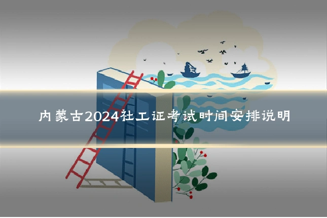 内蒙古2024社工证考试时间安排说明