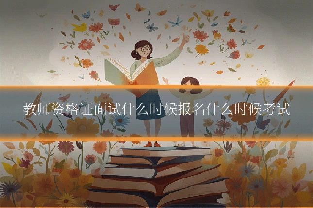 教师资格证面试什么时候报名什么时候考试