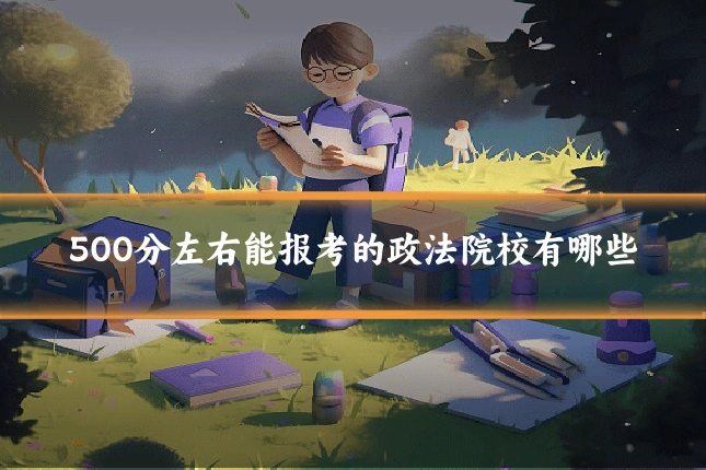 500分左右能报考的政法院校有哪些