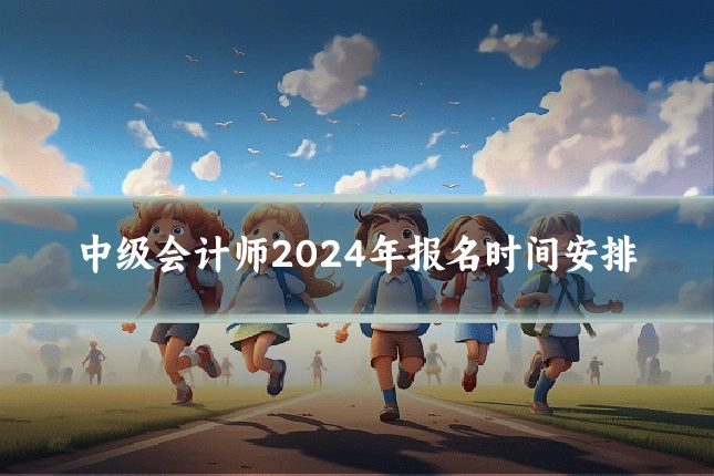 中级会计师2024年报名时间安排