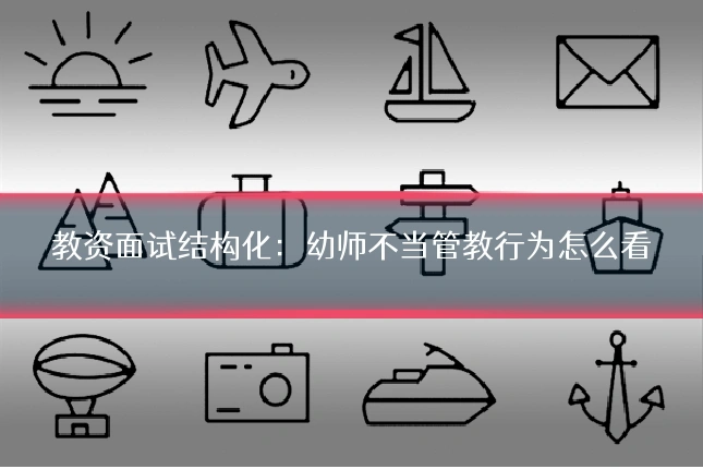 教资面试结构化：幼师不当管教行为怎么看