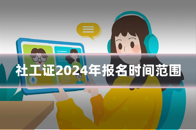 社工证2024年报名时间范围