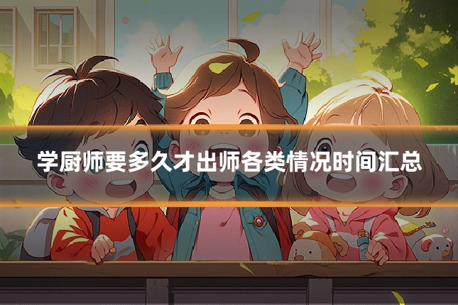 学厨师要多久才出师各类情况时间汇总