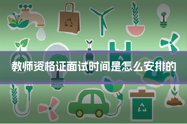 教师资格证面试时间是怎么安排的