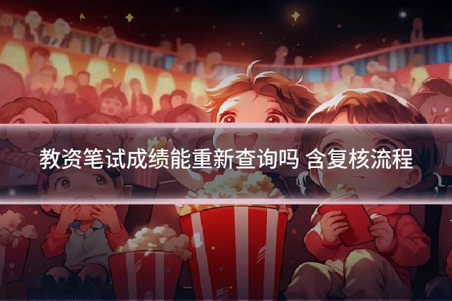 教资笔试成绩能重新查询吗 含复核流程