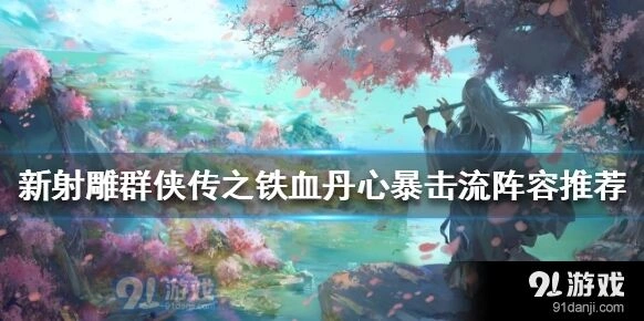 新射雕群侠传之铁血丹心暴击流阵容完整指南
