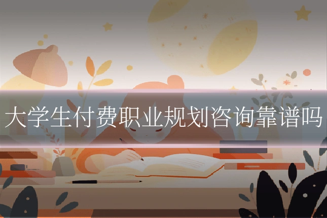 大学生付费职业规划咨询靠谱吗