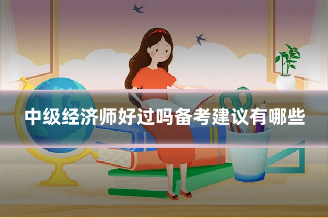 中级经济师好过吗备考建议有哪些