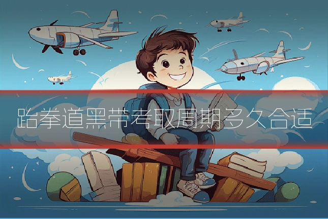跆拳道黑带考取周期多久合适