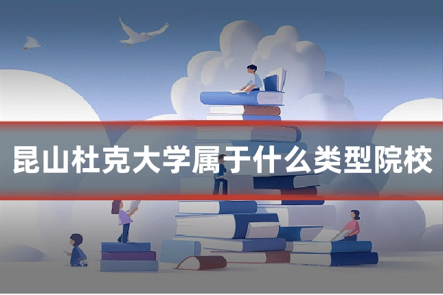 昆山杜克大学属于什么类型院校