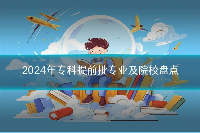 2024年专科提前批专业及院校盘点