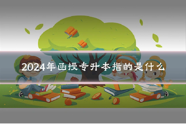 2024年函授专升本指的是什么