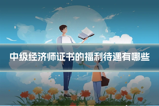 中级经济师证书的福利待遇有哪些