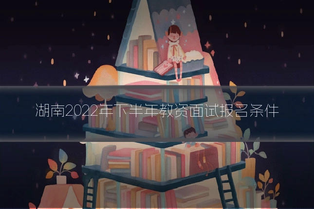 湖南2022年下半年教资面试报名条件