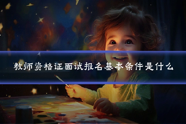 教师资格证面试报名基本条件是什么