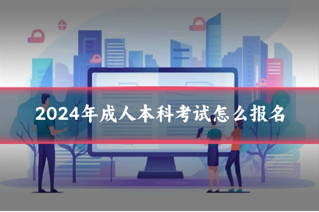 2024年成人本科考试怎么报名