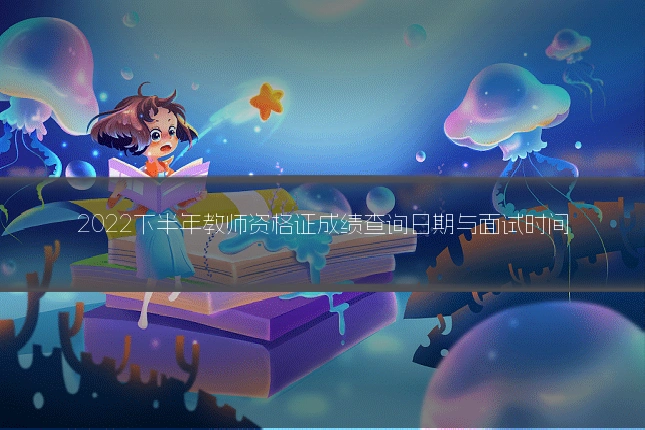 2022下半年教师资格证成绩查询日期与面试时间