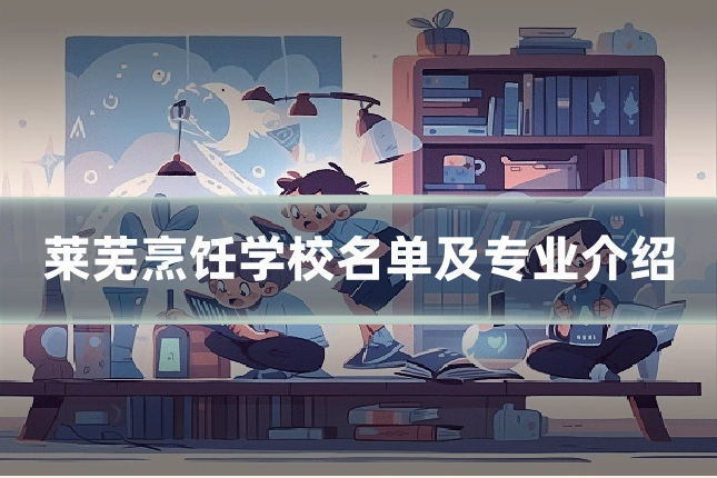 莱芜烹饪学校名单及专业介绍